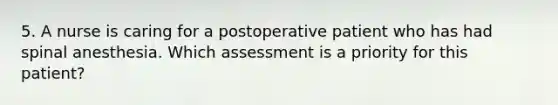 5. A nurse is caring for a postoperative patient who has had spinal anesthesia. Which assessment is a priority for this patient?