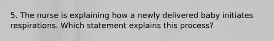 5. The nurse is explaining how a newly delivered baby initiates respirations. Which statement explains this process?