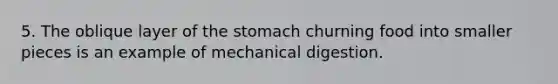 5. The oblique layer of the stomach churning food into smaller pieces is an example of mechanical digestion.