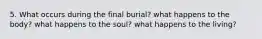 5. What occurs during the final burial? what happens to the body? what happens to the soul? what happens to the living?