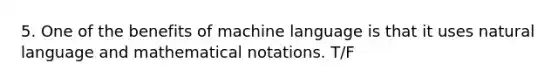 5. One of the benefits of machine language is that it uses natural language and mathematical notations. T/F