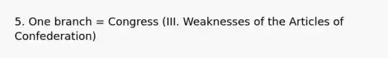 5. One branch = Congress (III. Weaknesses of the Articles of Confederation)