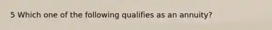 5 Which one of the following qualifies as an annuity?