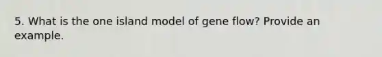 5. What is the one island model of gene flow? Provide an example.