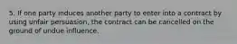 5. If one party induces another party to enter into a contract by using unfair persuasion, the contract can be cancelled on the ground of undue influence.