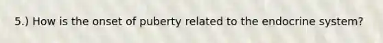5.) How is the onset of puberty related to the endocrine system?