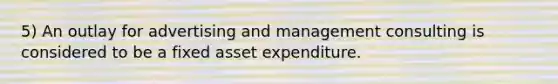 5) An outlay for advertising and management consulting is considered to be a fixed asset expenditure.