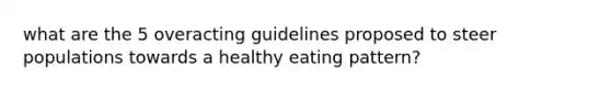 what are the 5 overacting guidelines proposed to steer populations towards a healthy eating pattern?