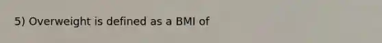 5) Overweight is defined as a BMI of