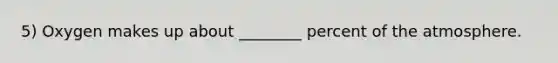 5) Oxygen makes up about ________ percent of the atmosphere.