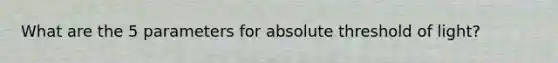 What are the 5 parameters for absolute threshold of light?