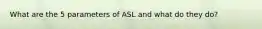 What are the 5 parameters of ASL and what do they do?