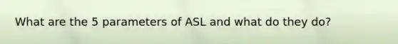 What are the 5 parameters of ASL and what do they do?