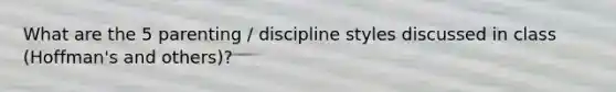 What are the 5 parenting / discipline styles discussed in class (Hoffman's and others)?