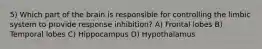 5) Which part of the brain is responsible for controlling the limbic system to provide response inhibition? A) Frontal lobes B) Temporal lobes C) Hippocampus D) Hypothalamus