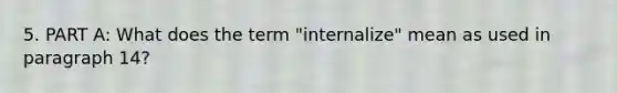 5. PART A: What does the term "internalize" mean as used in paragraph 14?