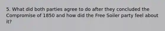 5. What did both parties agree to do after they concluded the Compromise of 1850 and how did the Free Soiler party feel about it?