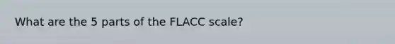 What are the 5 parts of the FLACC scale?