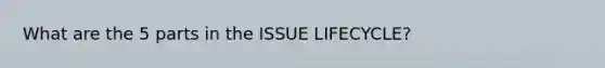 What are the 5 parts in the ISSUE LIFECYCLE?