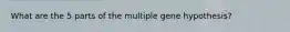 What are the 5 parts of the multiple gene hypothesis?
