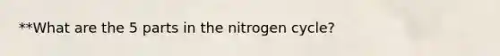 **What are the 5 parts in <a href='https://www.questionai.com/knowledge/kbs8ipDdy2-the-nitrogen-cycle' class='anchor-knowledge'>the nitrogen cycle</a>?