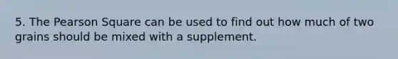 5. The Pearson Square can be used to find out how much of two grains should be mixed with a supplement.