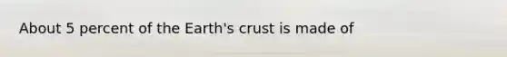 About 5 percent of the Earth's crust is made of