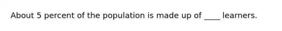About 5 percent of the population is made up of ____ learners.