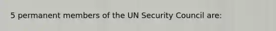 5 permanent members of the UN Security Council are: