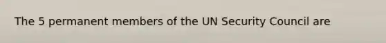 The 5 permanent members of the UN Security Council are