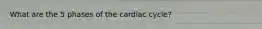 What are the 5 phases of the cardiac cycle?