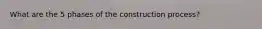 What are the 5 phases of the construction process?