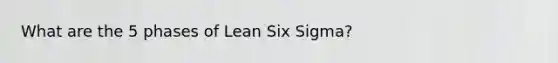 What are the 5 phases of Lean Six Sigma?