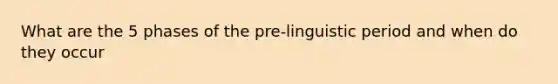 What are the 5 phases of the pre-linguistic period and when do they occur