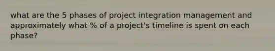 what are the 5 phases of project integration management and approximately what % of a project's timeline is spent on each phase?