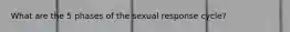 What are the 5 phases of the sexual response cycle?