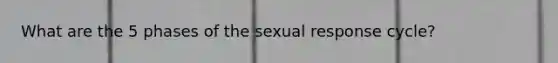 What are the 5 phases of the sexual response cycle?