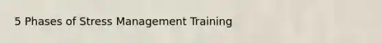 5 Phases of <a href='https://www.questionai.com/knowledge/k6qK9oBCAs-stress-management' class='anchor-knowledge'>stress management</a> Training