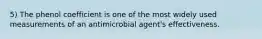 5) The phenol coefficient is one of the most widely used measurements of an antimicrobial agent's effectiveness.