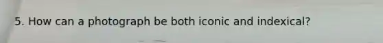 5. How can a photograph be both iconic and indexical?
