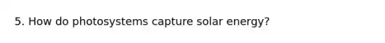 5. How do photosystems capture solar energy?