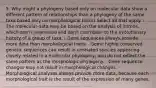 5. Why might a phylogeny based only on molecular data show a different pattern of relationships than a phylogeny of the same taxa based only on morphological traits? Select all that apply. - The molecular data may be based on the analysis of introns, which aren't expressed and don't contribute to the evolutionary history of a group of taxa. - Gene sequences always provide more data than morphological traits. - Some highly conserved genetic sequences can result in unrelated species appearing closely related in a molecular phylogeny, and do not reflect the same pattern as the morphologic phylogeny. - Gene sequence changes may not result in morphological changes. - Morphological analyses always provide more data, because each morphological trait is the result of the expression of many genes.