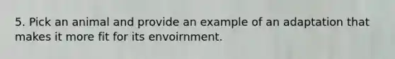 5. Pick an animal and provide an example of an adaptation that makes it more fit for its envoirnment.