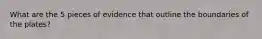 What are the 5 pieces of evidence that outline the boundaries of the plates?