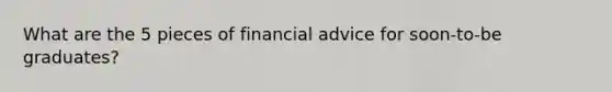 What are the 5 pieces of financial advice for soon-to-be graduates?