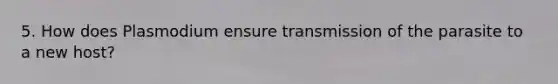 5. How does Plasmodium ensure transmission of the parasite to a new host?