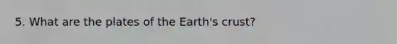 5. What are the plates of the Earth's crust?