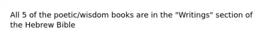 All 5 of the poetic/wisdom books are in the "Writings" section of the Hebrew Bible