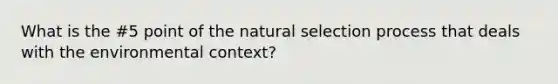 What is the #5 point of the natural selection process that deals with the environmental context?