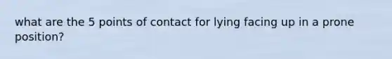 what are the 5 points of contact for lying facing up in a prone position?